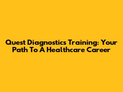 Quest Diagnostics Training: Your Path To A Healthcare Career